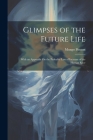 Glimpses of the Future Life: With an Appendix On the Probable Law of Increase of the Human Race By Mungo Ponton Cover Image