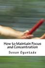 How to Maintain Focus and Concentration: ...Practical tips on how to reach the end of projects By Sesan Oguntade Cover Image