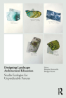 Designing Landscape Architectural Education: Studio Ecologies for Unpredictable Futures By Rosalea Monacella (Editor), Bridget Keane (Editor) Cover Image