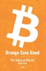 Orange Coin Good: The Value of Bitcoin Book One By Jimbo Cover Image