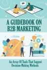 A Guidebook On B2B Marketing: An Array Of Tools That Suggest Decision-Making Methods: Plans For B2B Marketing By Ronnie McCleveland Cover Image