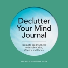 Declutter Your Mind Journal: Prompts and Practices to Inspire Calm, Clarity, and Focus By Michelle Sprouffske, LCSW Cover Image
