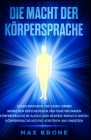 Die Macht der Körpersprache: Lügen erkennen und lesen lernen - Menschen entschlüsseln und durchschauen - Körpersprache im Alltag und im Beruf einfa By Max Krone Cover Image