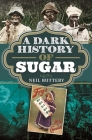 A Dark History of Sugar By Neil Buttery Cover Image