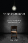 The End of Intelligence: Espionage and State Power in the Information Age By David Tucker Cover Image