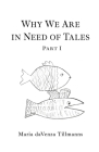 Why We Are in Need of Tales: Part One By Maria Davenza Tillmanns Cover Image