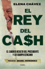 El rey del cash: El saqueo oculto del presidente y su equipo cercano / The King of Cash By Elena Chávez, Anabel Hernandez (Prologue by) Cover Image
