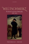 Weltschmerz: Pessimism in German Philosophy, 1860-1900 By Frederick C. Beiser Cover Image