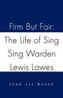 Firm But Fair: The Life of Sing Sing Warden Lewis Lawes By John Jay Rouse Cover Image