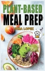 Plant-Based Meal Prep: Healthy Plant-Based Recipes To Streamline your Vegan Lifestyle. Delicious Whole Food Meal For Beginners to Prep, Grab Cover Image