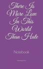 There Is More Love In This World Than Hate: Notebook Cover Image