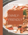 Oh My 365 Family-Friendly Recipes: A Family-Friendly Cookbook that Novice can Cook Cover Image