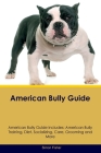American Bully Guide American Bully Guide Includes: American Bully Training, Diet, Socializing, Care, Grooming, and More Cover Image