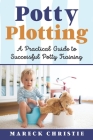 Potty Plotting: A Practical Guide to Successful Potty Training By Mareck Christie Cover Image