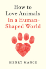 How to Love Animals: In a Human-Shaped World By Henry Mance Cover Image