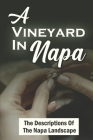 A Vineyard In Napa: The Descriptions Of The Napa Landscape By Olen Olshan Cover Image
