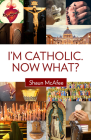 I'm Catholic. Now What? By Shaun McAfee Cover Image
