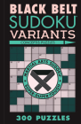 Black Belt Sudoku Variants: 300 Puzzles (Martial Arts Puzzles) By Conceptis Puzzles Cover Image