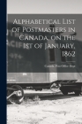 Alphabetical List of Postmasters in Canada, on the 1st of January, 1862 [microform] By Canada Post Office Dept (Created by) Cover Image