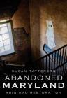 Abandoned Maryland: Ruin and Restoration By Susan Tatterson Cover Image