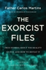 The Exorcist Files: True Stories About the Reality of Evil and How to Defeat It By Father Carlos Martins Cover Image