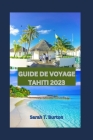 Guide de Voyage Tahiti 2023: Guide indispensable pour les débutants: Les joyaux cachés de Tahiti: dévoilement des trésors secrets des îles, Top des Cover Image