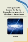 From Quasars to Gamma-Ray Bursts: Unraveling the Mysteries of High-Energy Astrophysics Cover Image