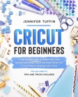 Cricut for Beginners: A Step-by-Step Guide To Master Your Cricut Machine and Design Space and Make Money With It. How To Start a Business Wi By Jennifer Tuffin Cover Image