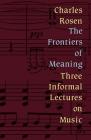Frontiers of Meaning: Three Informal Lectures on Music By Charles Rosen (Editor) Cover Image