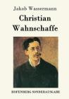 Christian Wahnschaffe: Roman By Jakob Wassermann Cover Image