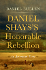 Daniel Shays's Honorable Rebellion: An American Story By Daniel Bullen Cover Image