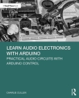 Learn Audio Electronics with Arduino: Practical Audio Circuits with Arduino Control By Charlie Cullen Cover Image