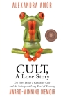 Cult, A Love Story: Ten Years Inside a Canadian Cult and the Subsequent Long Road of Recovery Cover Image