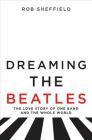 Dreaming the Beatles: The Love Story of One Band and the Whole World Cover Image