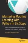 Mastering Machine Learning with Python in Six Steps: A Practical Implementation Guide to Predictive Data Analytics Using Python By Manohar Swamynathan Cover Image