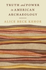 Truth and Power in American Archaeology (Critical Studies in the History of Anthropology) By Alice Beck Kehoe Cover Image