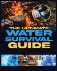 The Ultimate Water Survival Guide: Essential Techniques for Off-Grid Self-Sufficiency By Arnold Holman Cover Image