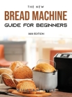 The New Bread Machine Guide for Beginners: 2021 Edition Cover Image