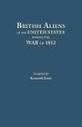 British Aliens in the United States During the War of 1812 By Kenneth Scott, Kenneth Scott (Compiled by) Cover Image