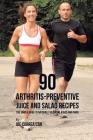 90 Arthritis-Preventive Juice and Salad Recipes: The Simple Guide to Naturally Reducing Aches and Pains By Joe Correa Cover Image