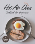 Simple Hot Air Oven Cookbook for Beginners: Incredibly Tasty Hot Air Oven Recipes for Beginners Cover Image