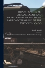 Report on the Re-arrangement and Development of the Steam Railroad Terminals of the City of Chicago: Submitted to the Citizen's Terminal Plan Committe Cover Image