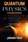 Quantum Physics for Beginners: The new comprehensive guide to master the 7 hidden secrets of the law of attraction and relativity. Learn the origin o By Jason Test Cover Image
