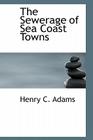 The Sewerage of Sea Coast Towns By Henry C. Adams Cover Image