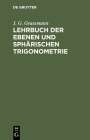 Lehrbuch Der Ebenen Und Sphärischen Trigonometrie: Für Die Obern Klassen Der Gymnasien Bearbeitet Cover Image