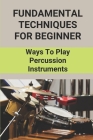 Fundamental Techniques For Beginner: Ways To Play Percussion Instruments: A Conductor'S Guide To Percussion By Clayton Latendresse Cover Image