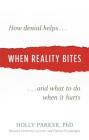 When Reality Bites: How Denial Helps and What to Do When It Hurts By Holly Parker, Ph.D. Cover Image