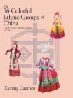 The 56 Colorful Ethnic Groups of China: China's Exotic Costume Culture in Color By Xiebing Cauthen Cover Image