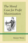 The Moral Case for Profit Maximization (Capitalist Thought: Studies in Philosophy) Cover Image