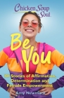 Chicken Soup for the Soul: Be You: 101 Stories of Affirmation, Determination and Female Empowerment By Amy Newmark Cover Image